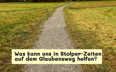 Was kann uns in Stolper-Zeiten auf dem Glaubensweg helfen?